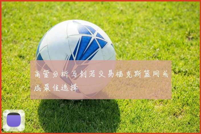 高管分析马刺若交易福克斯篮网或成最佳选择