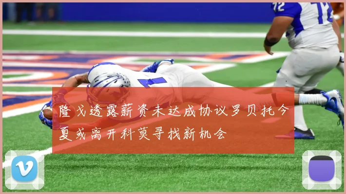 隆戈透露薪资未达成协议罗贝托今夏或离开科莫寻找新机会
