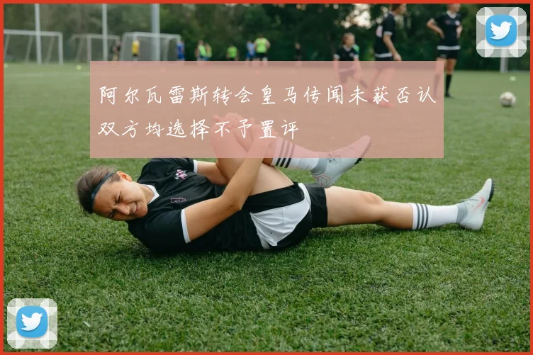 阿尔瓦雷斯转会皇马传闻未获否认双方均选择不予置评