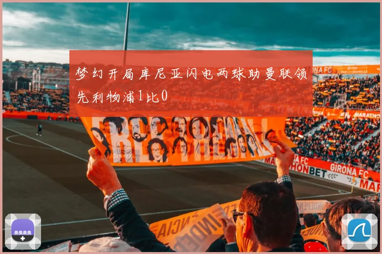 梦幻开局库尼亚闪电两球助曼联领先利物浦1比0