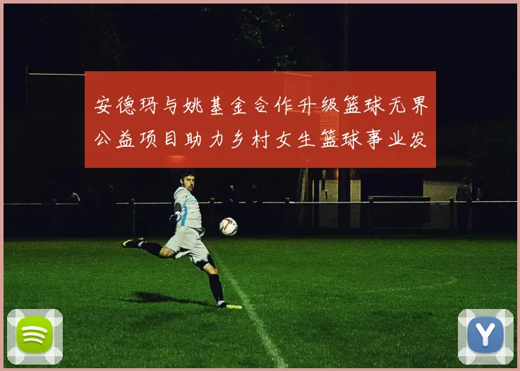 安德玛与姚基金合作升级篮球无界公益项目助力乡村女生篮球事业发展