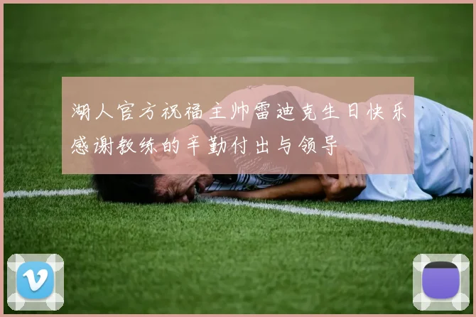 湖人官方祝福主帅雷迪克生日快乐感谢教练的辛勤付出与领导