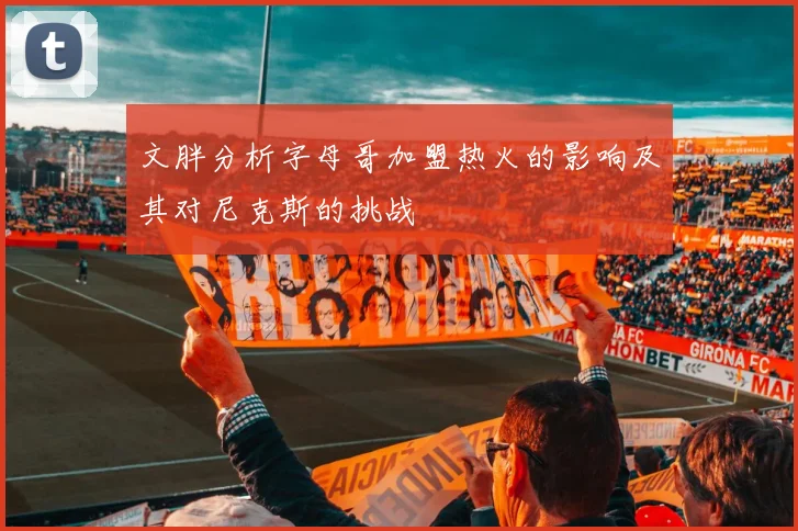文胖分析字母哥加盟热火的影响及其对尼克斯的挑战