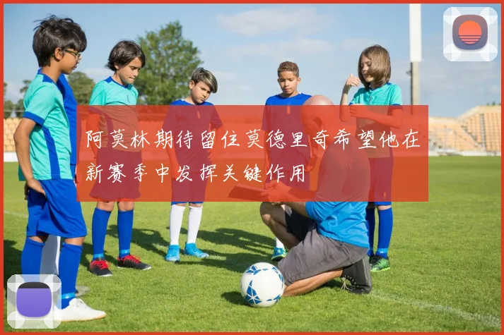 阿莫林期待留住莫德里奇希望他在新赛季中发挥关键作用