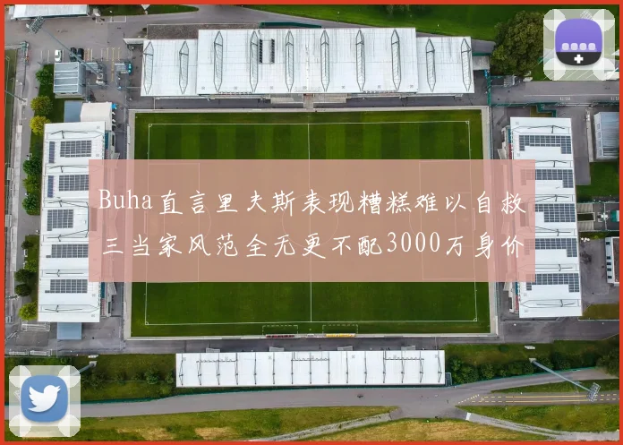 Buha直言里夫斯表现糟糕难以自救三当家风范全无更不配3000万身价