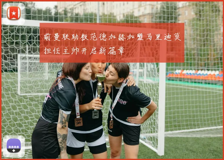 前曼联助教范德加赫加盟马里迪莫担任主帅开启新篇章