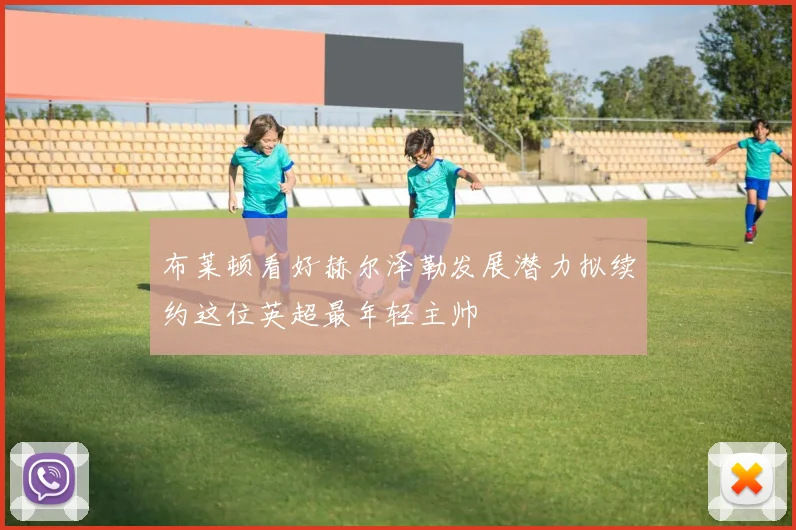 布莱顿看好赫尔泽勒发展潜力拟续约这位英超最年轻主帅