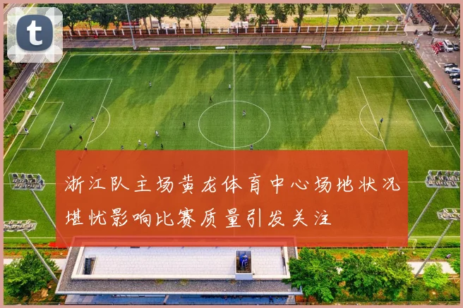 浙江队主场黄龙体育中心场地状况堪忧影响比赛质量引发关注