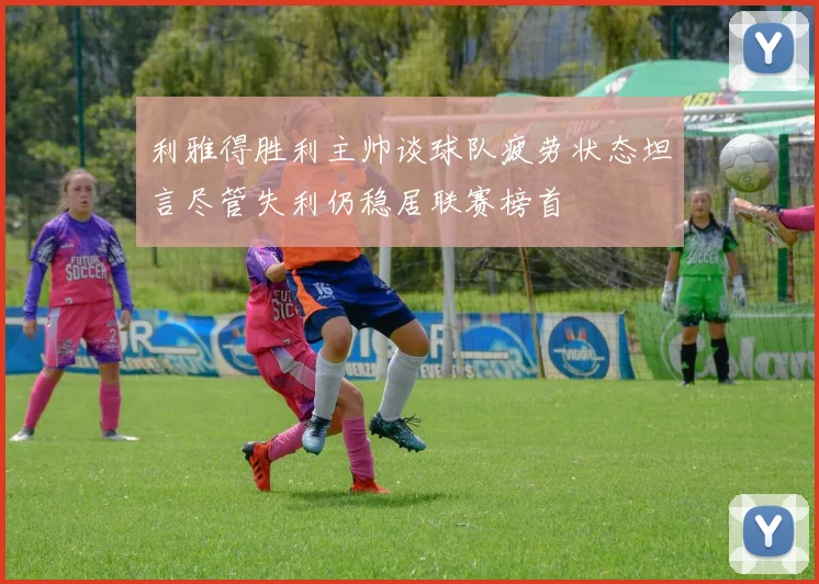利雅得胜利主帅谈球队疲劳状态坦言尽管失利仍稳居联赛榜首