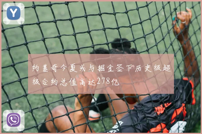 约基奇今夏或与掘金签下历史级超级合约总值高达278亿